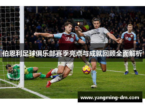 伯恩利足球俱乐部赛季亮点与成就回顾全面解析