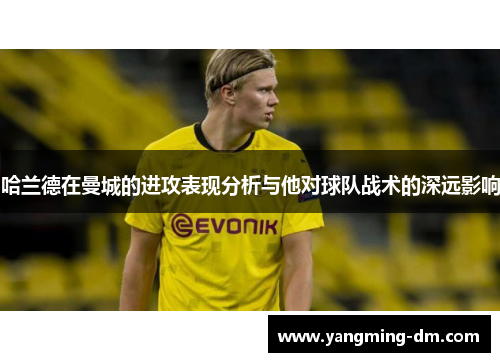 哈兰德在曼城的进攻表现分析与他对球队战术的深远影响