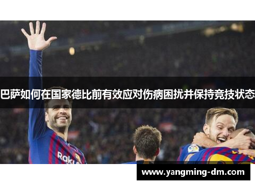 巴萨如何在国家德比前有效应对伤病困扰并保持竞技状态