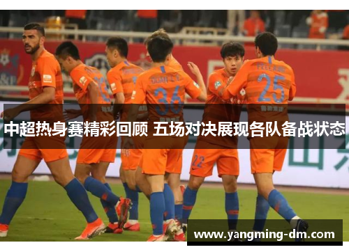 中超热身赛精彩回顾 五场对决展现各队备战状态
