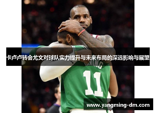 卡卢卢转会尤文对球队实力提升与未来布局的深远影响与展望