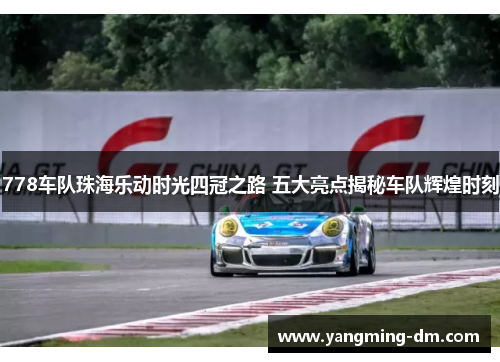 778车队珠海乐动时光四冠之路 五大亮点揭秘车队辉煌时刻