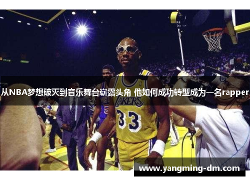 从NBA梦想破灭到音乐舞台崭露头角 他如何成功转型成为一名rapper