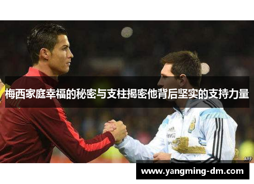 梅西家庭幸福的秘密与支柱揭密他背后坚实的支持力量